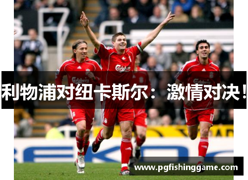 利物浦对纽卡斯尔：激情对决！