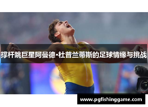 撑杆跳巨星阿曼德·杜普兰蒂斯的足球情缘与挑战